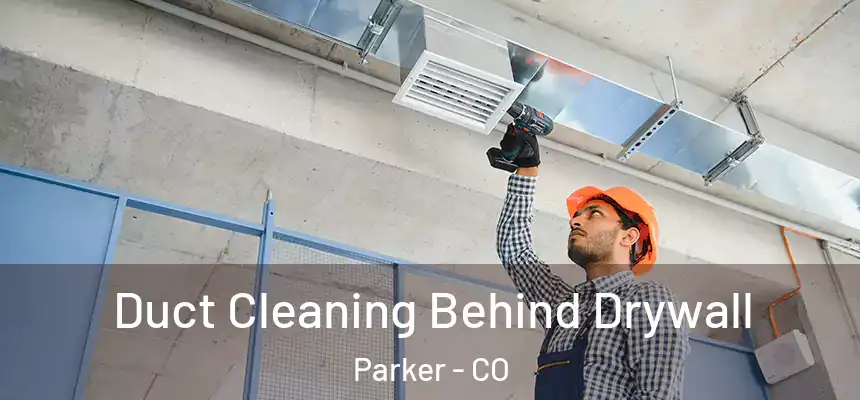  Duct Cleaning Behind Drywall Parker - CO
