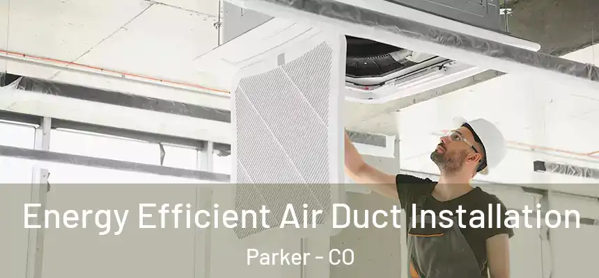  Energy Efficient Air Duct Installation Parker - CO