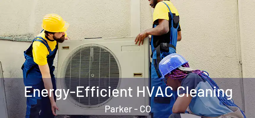  Energy-Efficient HVAC Cleaning Parker - CO